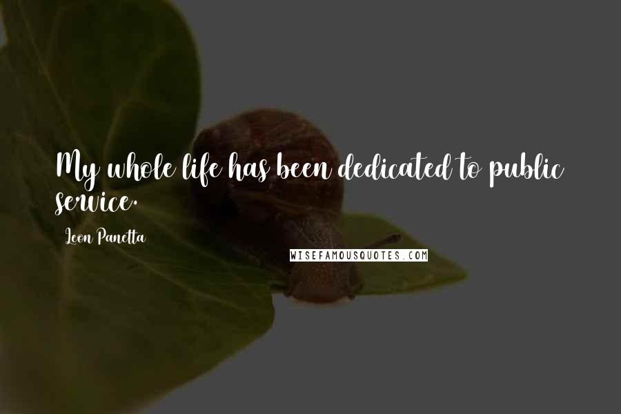Leon Panetta Quotes: My whole life has been dedicated to public service.