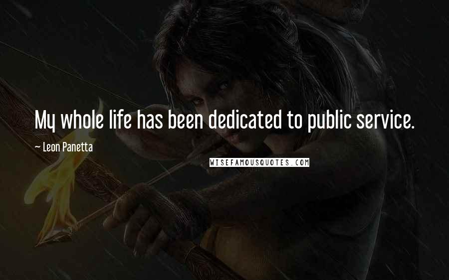 Leon Panetta Quotes: My whole life has been dedicated to public service.