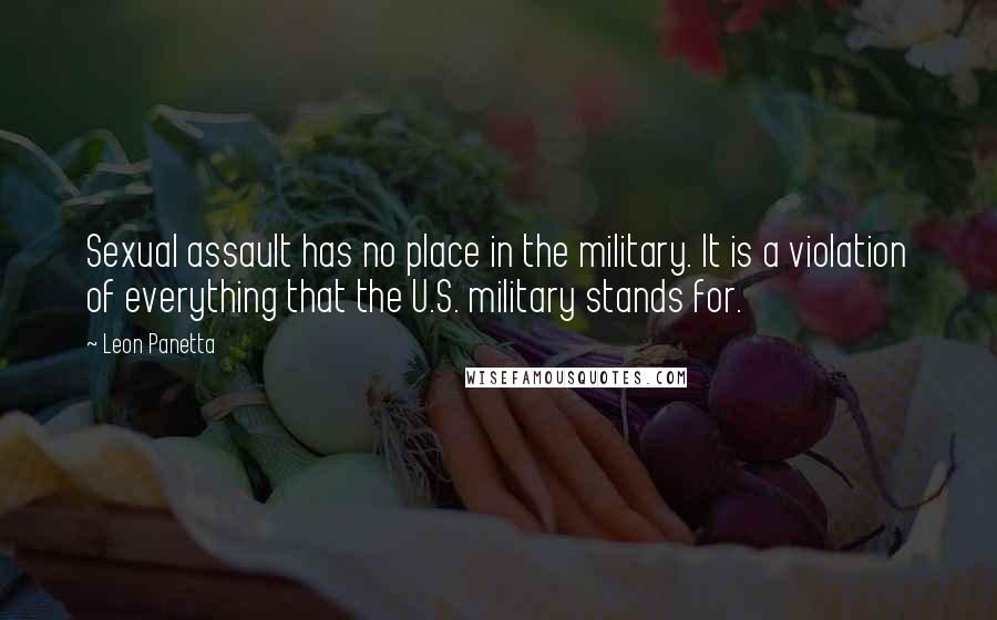 Leon Panetta Quotes: Sexual assault has no place in the military. It is a violation of everything that the U.S. military stands for.