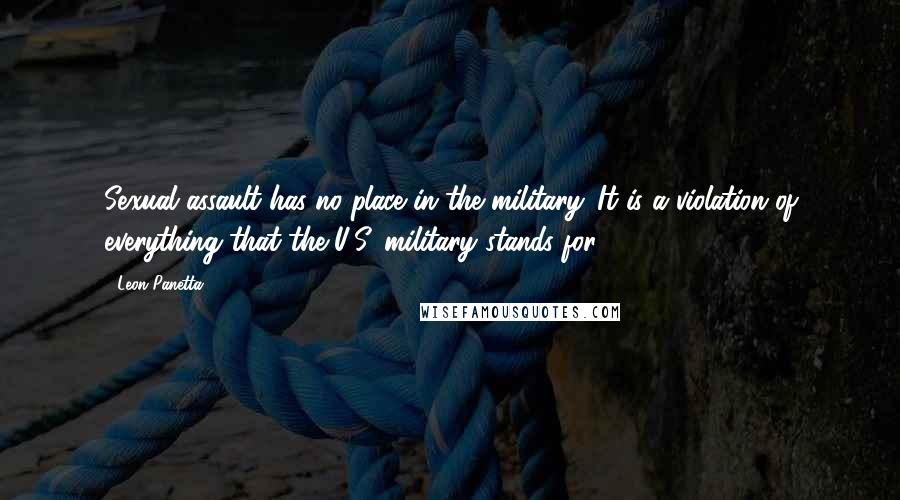 Leon Panetta Quotes: Sexual assault has no place in the military. It is a violation of everything that the U.S. military stands for.