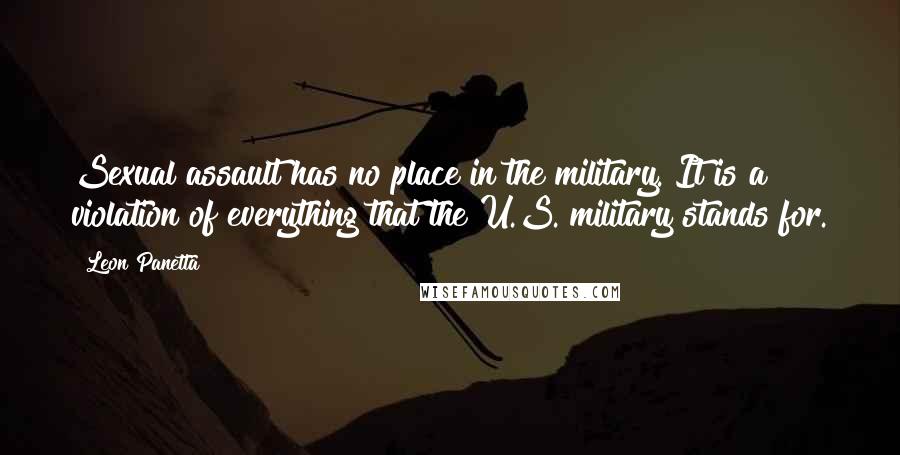 Leon Panetta Quotes: Sexual assault has no place in the military. It is a violation of everything that the U.S. military stands for.