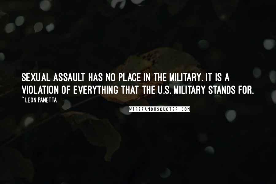 Leon Panetta Quotes: Sexual assault has no place in the military. It is a violation of everything that the U.S. military stands for.