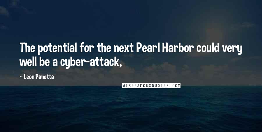Leon Panetta Quotes: The potential for the next Pearl Harbor could very well be a cyber-attack,
