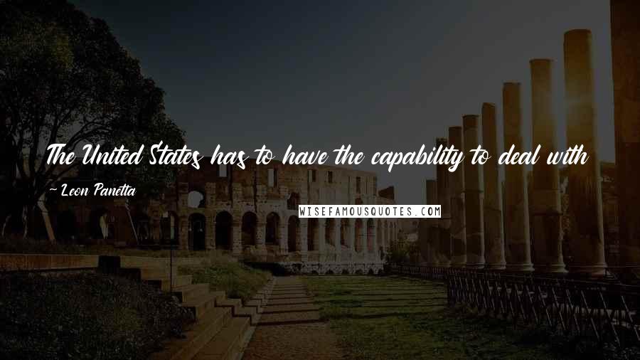 Leon Panetta Quotes: The United States has to have the capability to deal with more than one enemy at one time and be able to confront them and win.