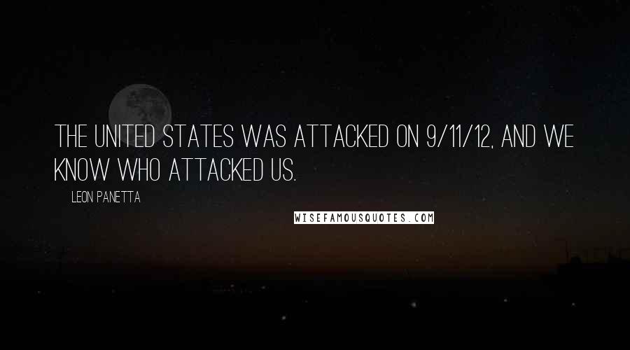 Leon Panetta Quotes: The United States was attacked on 9/11/12, and we know who attacked us.