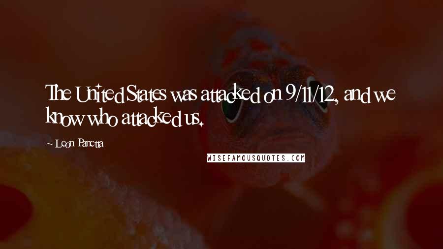 Leon Panetta Quotes: The United States was attacked on 9/11/12, and we know who attacked us.