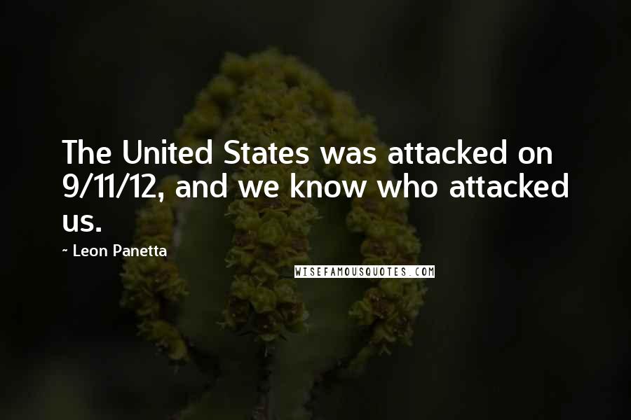 Leon Panetta Quotes: The United States was attacked on 9/11/12, and we know who attacked us.