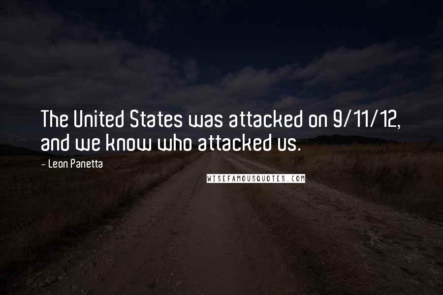 Leon Panetta Quotes: The United States was attacked on 9/11/12, and we know who attacked us.