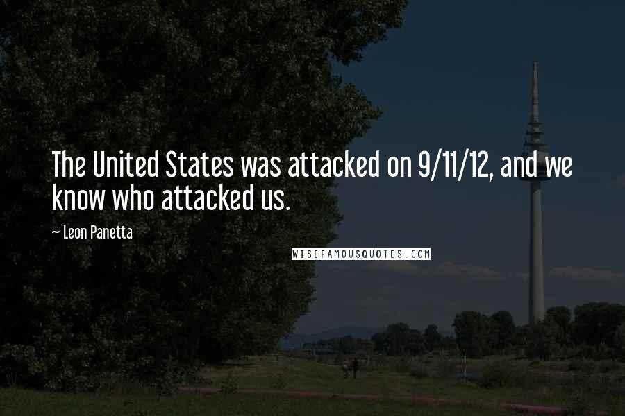 Leon Panetta Quotes: The United States was attacked on 9/11/12, and we know who attacked us.