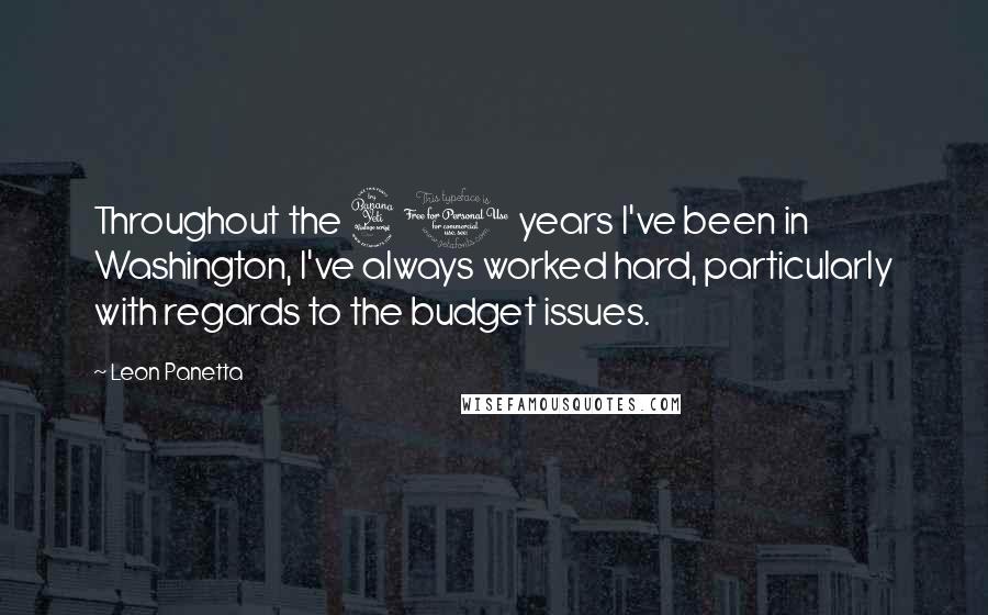 Leon Panetta Quotes: Throughout the 40 years I've been in Washington, I've always worked hard, particularly with regards to the budget issues.