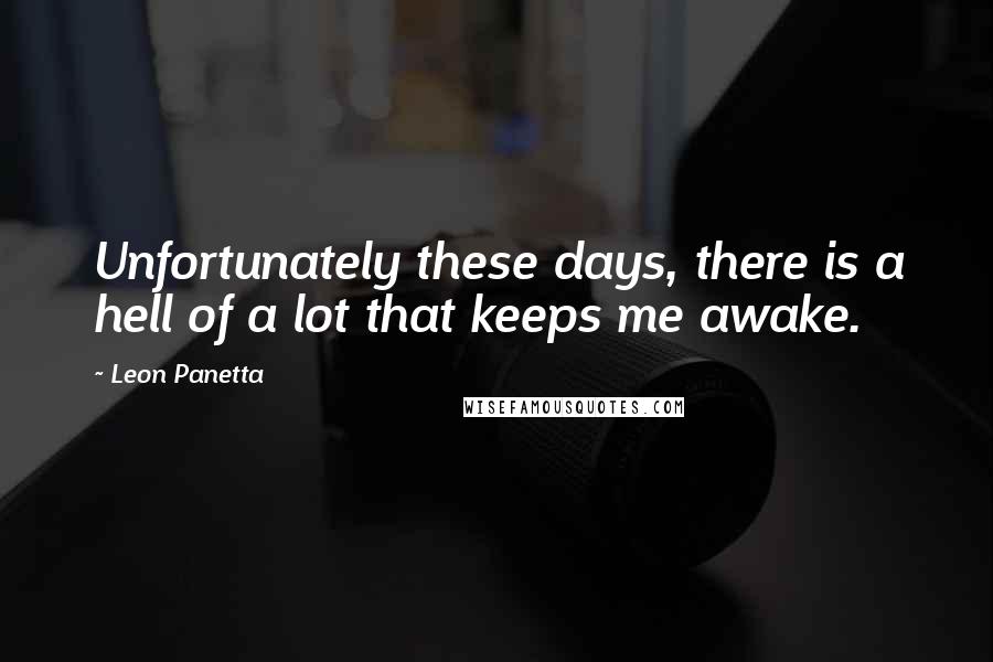 Leon Panetta Quotes: Unfortunately these days, there is a hell of a lot that keeps me awake.