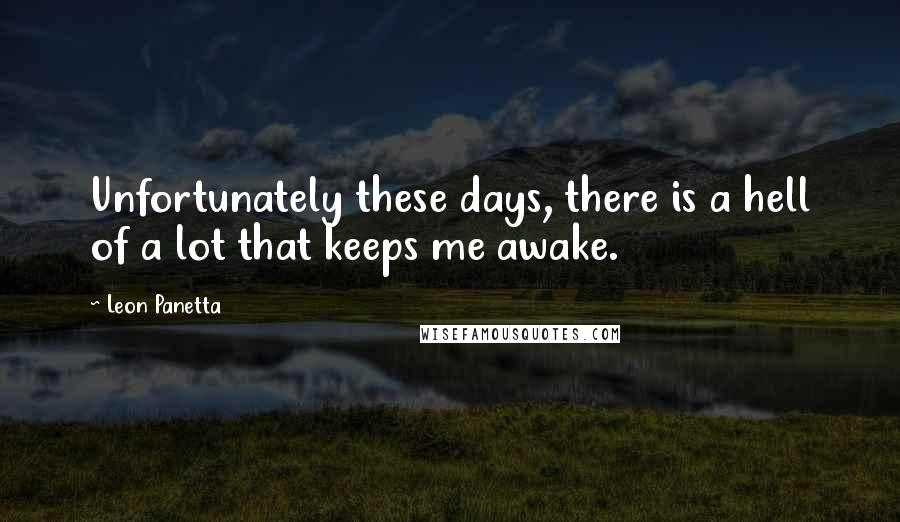 Leon Panetta Quotes: Unfortunately these days, there is a hell of a lot that keeps me awake.