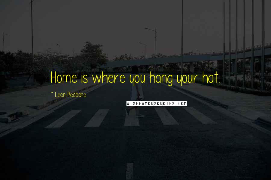 Leon Redbone Quotes: Home is where you hang your hat.