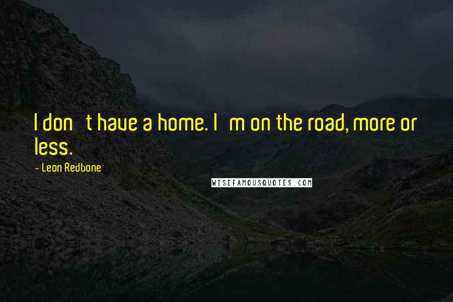 Leon Redbone Quotes: I don't have a home. I'm on the road, more or less.