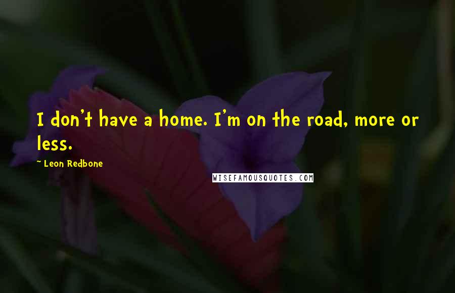 Leon Redbone Quotes: I don't have a home. I'm on the road, more or less.