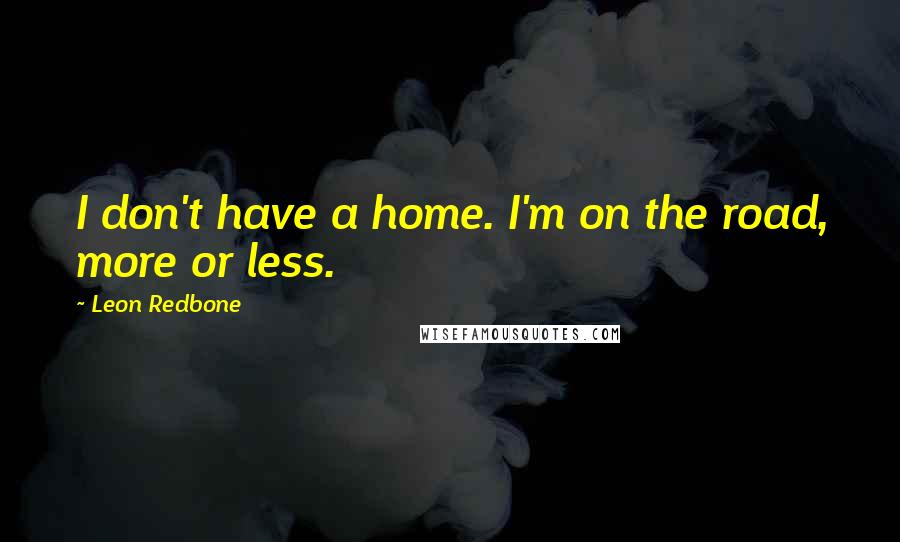 Leon Redbone Quotes: I don't have a home. I'm on the road, more or less.