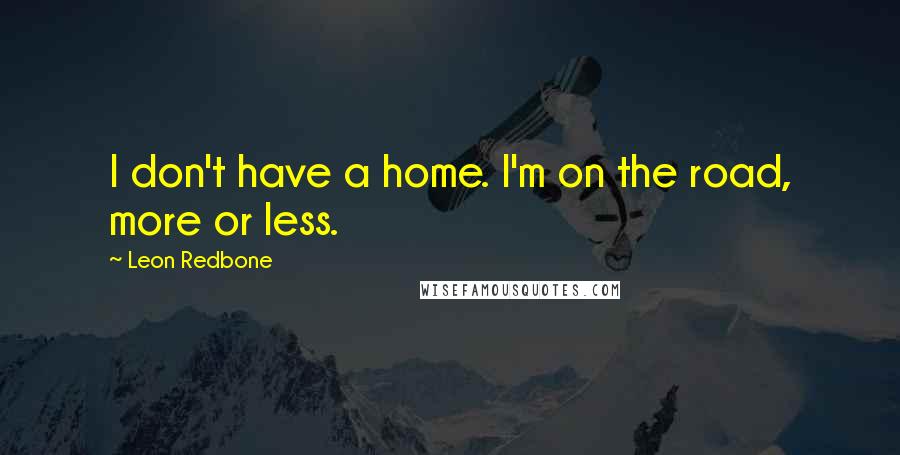 Leon Redbone Quotes: I don't have a home. I'm on the road, more or less.