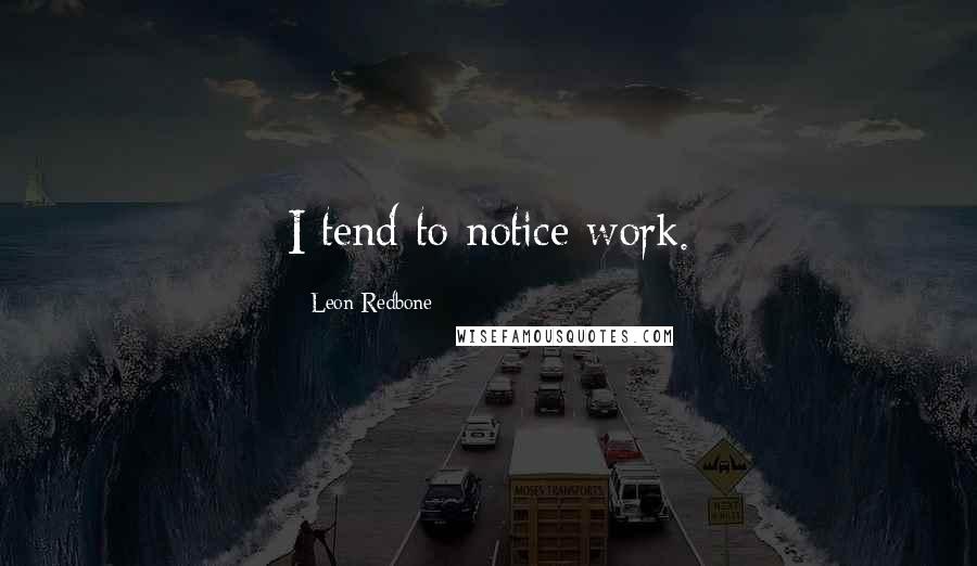 Leon Redbone Quotes: I tend to notice work.