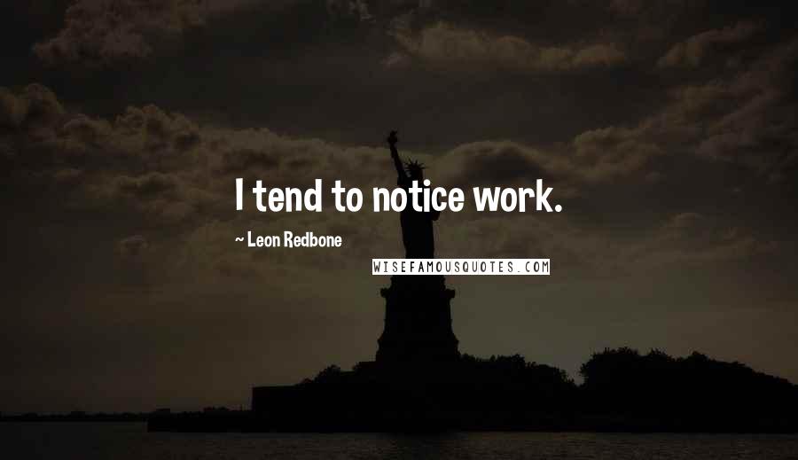 Leon Redbone Quotes: I tend to notice work.