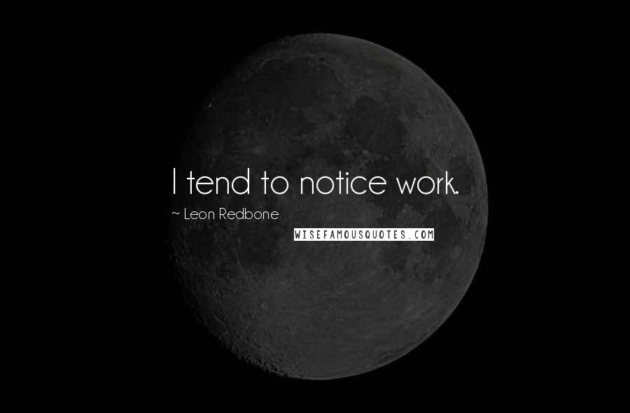 Leon Redbone Quotes: I tend to notice work.