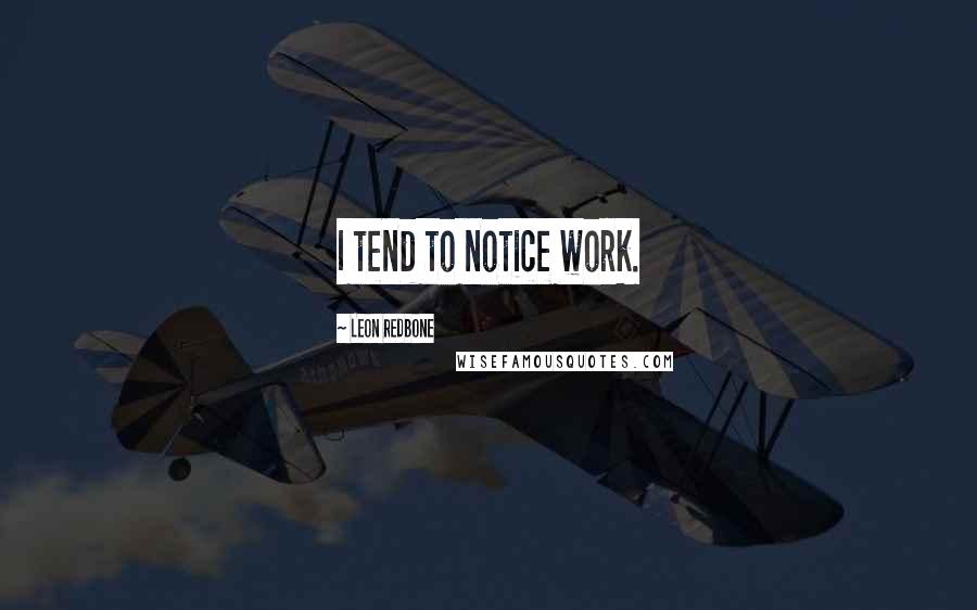 Leon Redbone Quotes: I tend to notice work.