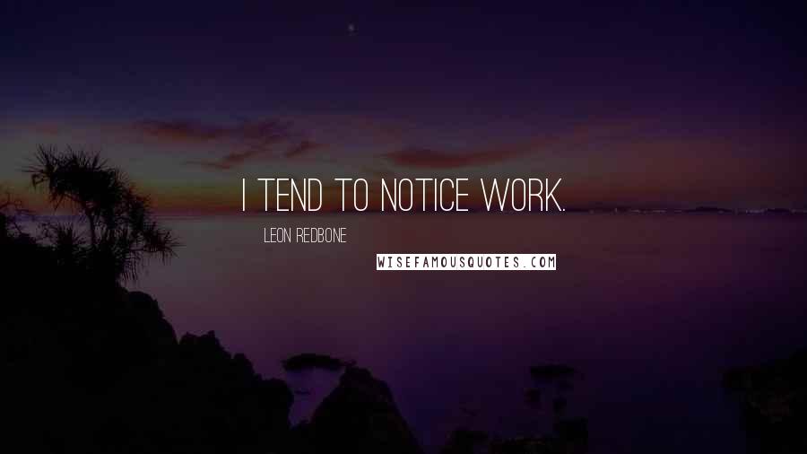 Leon Redbone Quotes: I tend to notice work.
