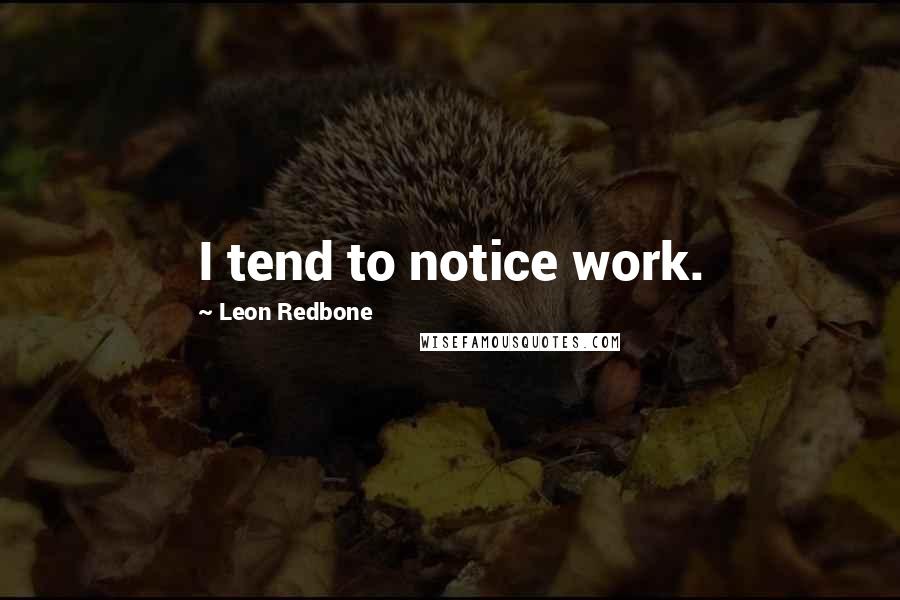 Leon Redbone Quotes: I tend to notice work.
