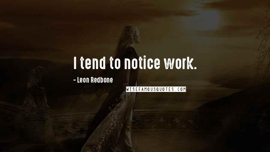 Leon Redbone Quotes: I tend to notice work.