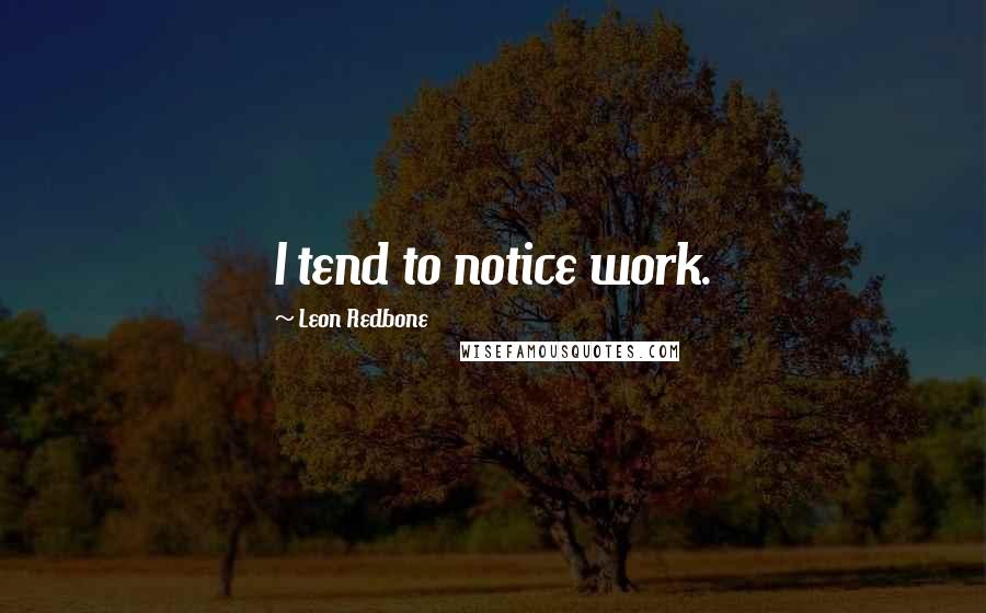 Leon Redbone Quotes: I tend to notice work.
