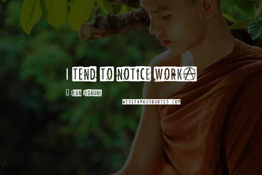 Leon Redbone Quotes: I tend to notice work.