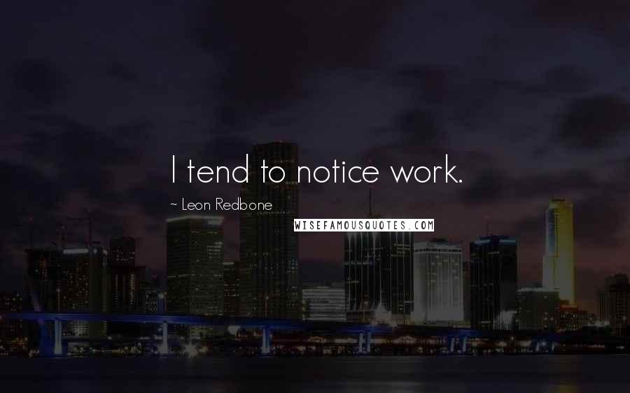 Leon Redbone Quotes: I tend to notice work.