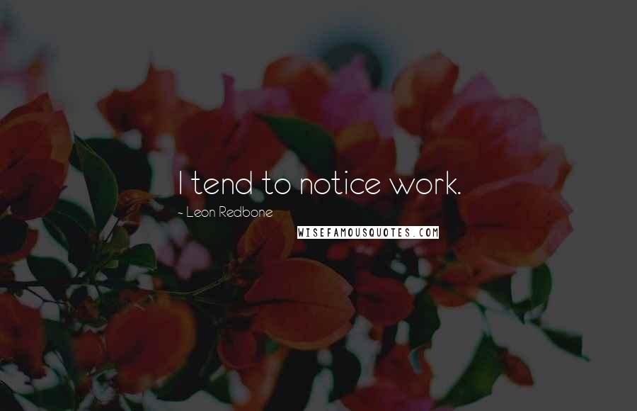 Leon Redbone Quotes: I tend to notice work.