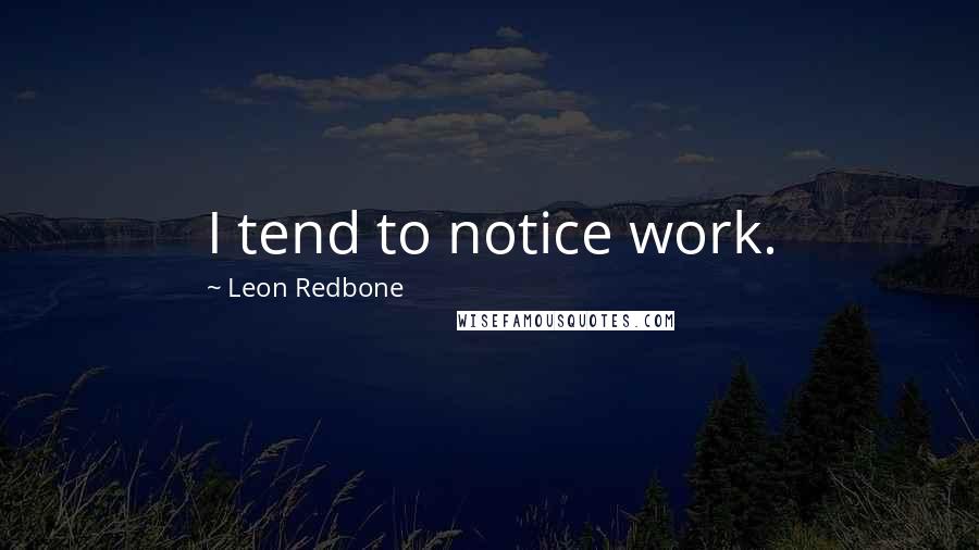 Leon Redbone Quotes: I tend to notice work.