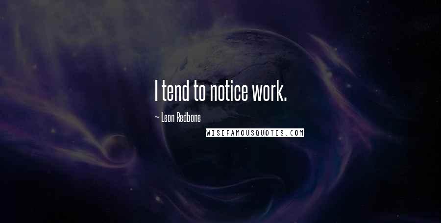 Leon Redbone Quotes: I tend to notice work.