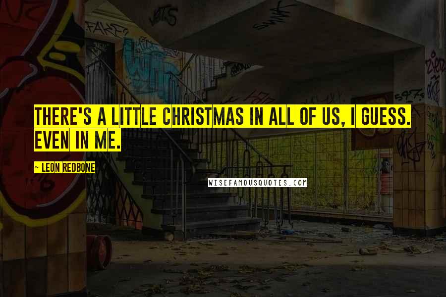 Leon Redbone Quotes: There's a little Christmas in all of us, I guess. Even in me.