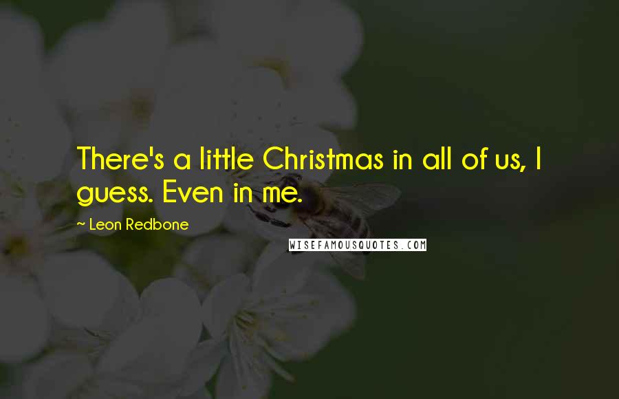 Leon Redbone Quotes: There's a little Christmas in all of us, I guess. Even in me.