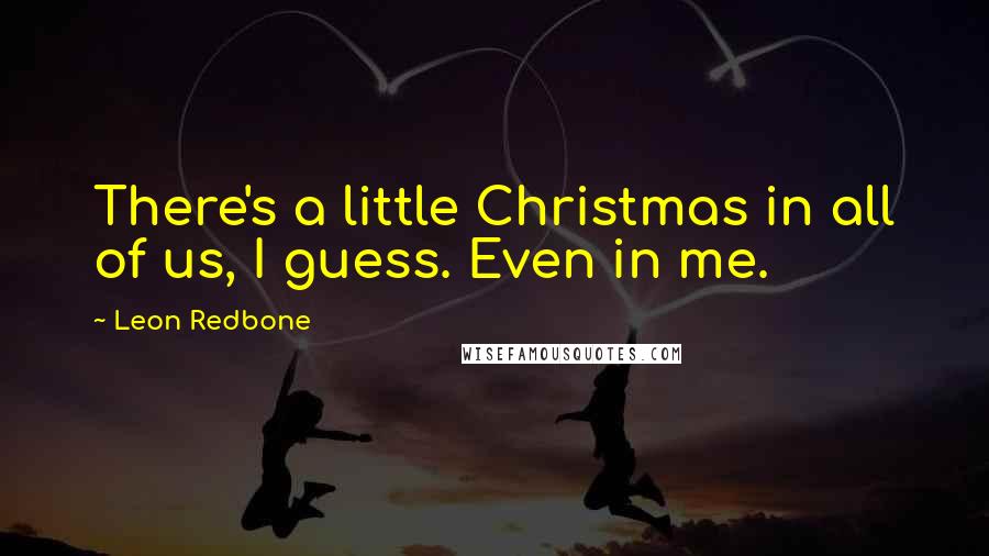 Leon Redbone Quotes: There's a little Christmas in all of us, I guess. Even in me.