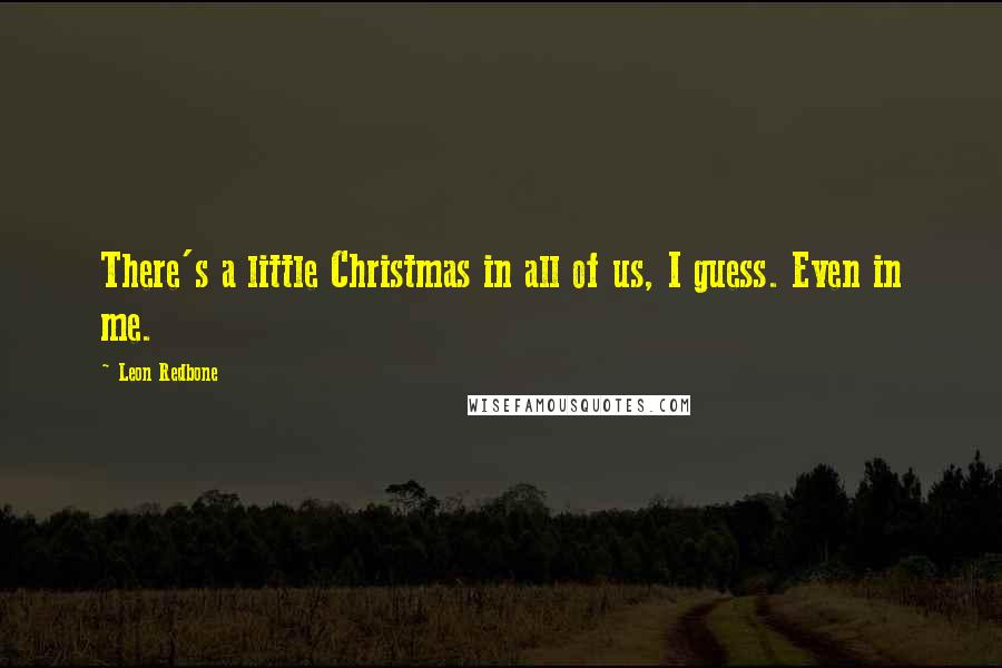 Leon Redbone Quotes: There's a little Christmas in all of us, I guess. Even in me.