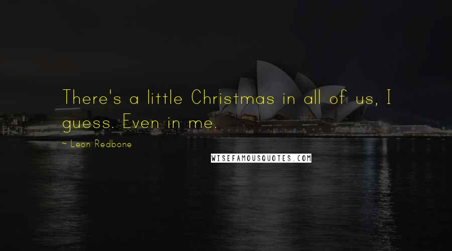 Leon Redbone Quotes: There's a little Christmas in all of us, I guess. Even in me.