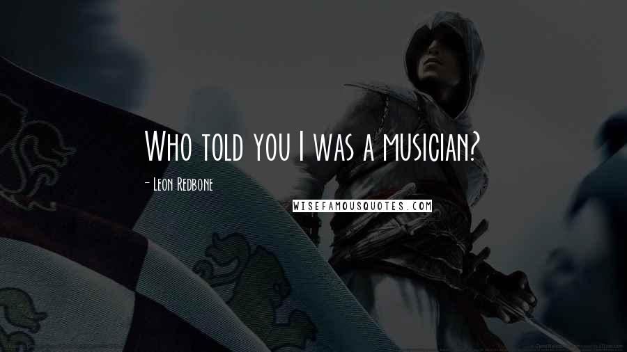 Leon Redbone Quotes: Who told you I was a musician?