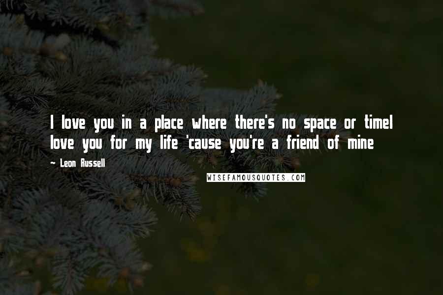 Leon Russell Quotes: I love you in a place where there's no space or timeI love you for my life 'cause you're a friend of mine