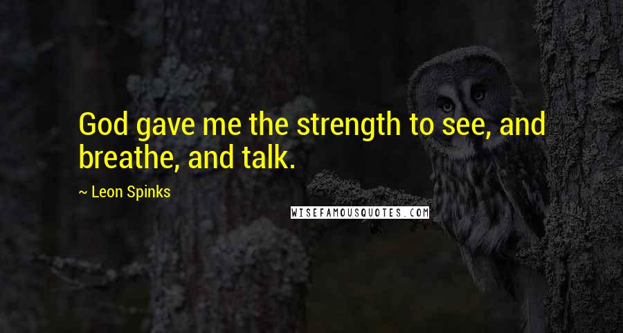 Leon Spinks Quotes: God gave me the strength to see, and breathe, and talk.