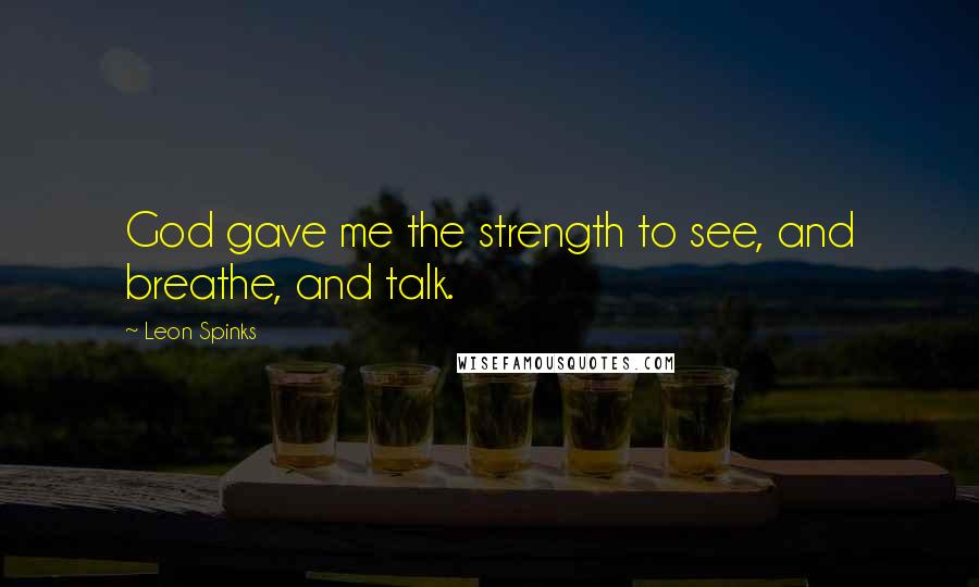 Leon Spinks Quotes: God gave me the strength to see, and breathe, and talk.