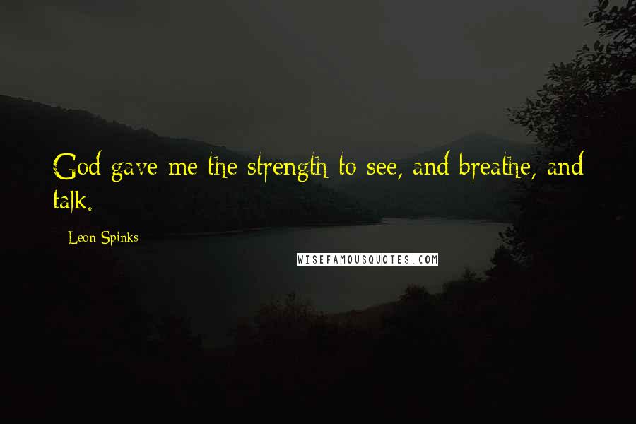 Leon Spinks Quotes: God gave me the strength to see, and breathe, and talk.