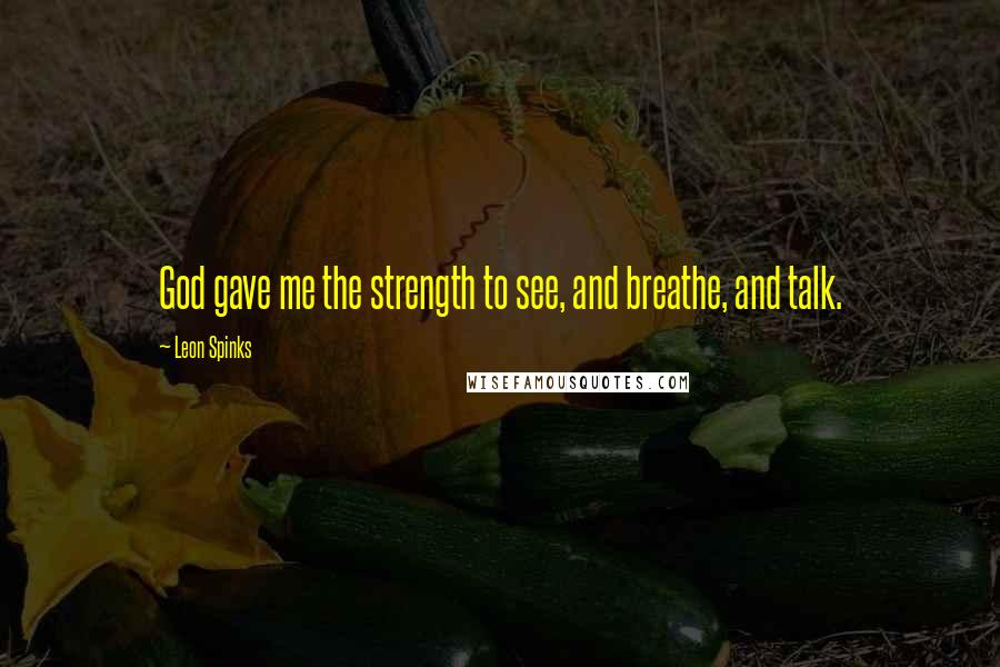 Leon Spinks Quotes: God gave me the strength to see, and breathe, and talk.