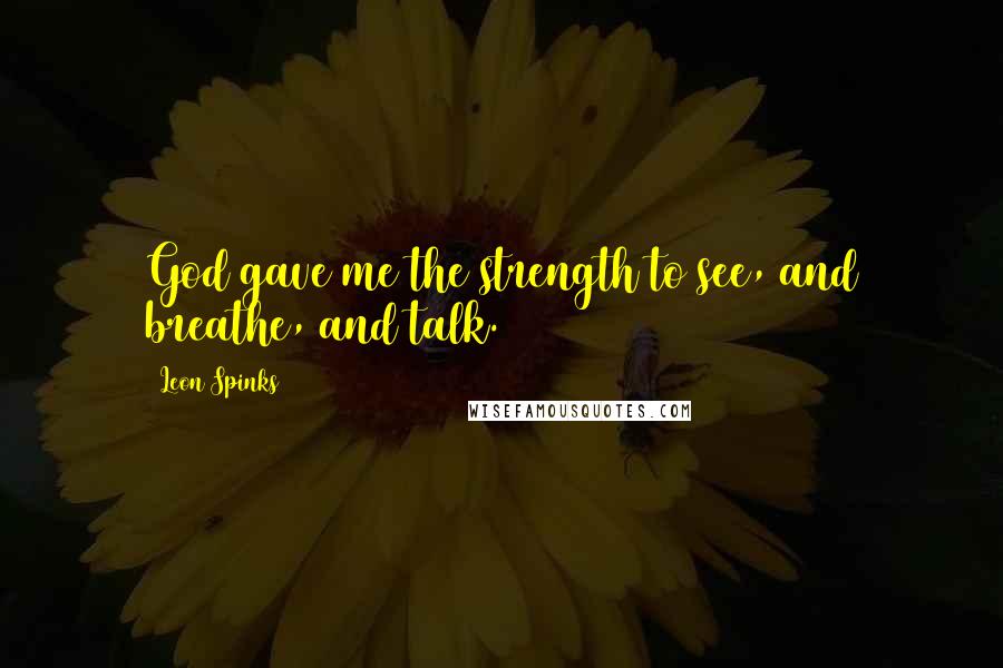 Leon Spinks Quotes: God gave me the strength to see, and breathe, and talk.