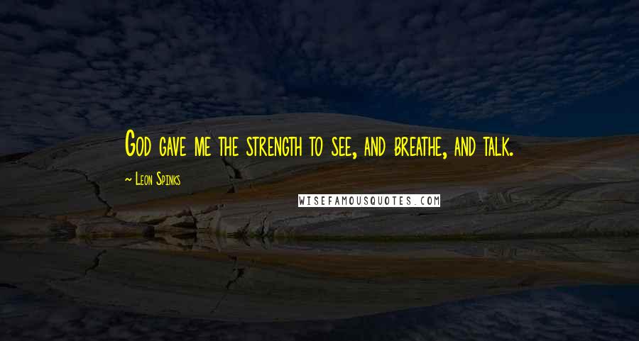 Leon Spinks Quotes: God gave me the strength to see, and breathe, and talk.