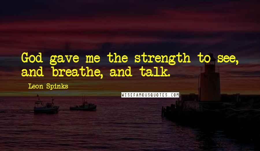 Leon Spinks Quotes: God gave me the strength to see, and breathe, and talk.