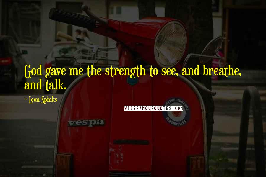 Leon Spinks Quotes: God gave me the strength to see, and breathe, and talk.