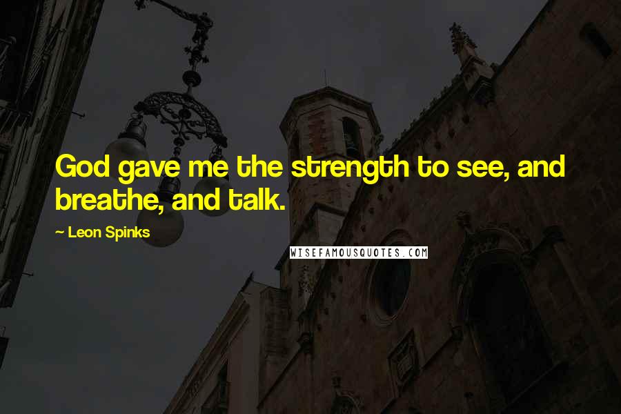 Leon Spinks Quotes: God gave me the strength to see, and breathe, and talk.